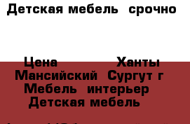 Детская мебель (срочно) › Цена ­ 15 000 - Ханты-Мансийский, Сургут г. Мебель, интерьер » Детская мебель   